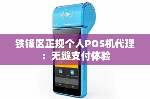 铁锋区正规个人POS机代理：无缝支付体验