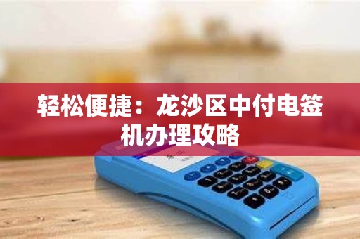 轻松便捷：龙沙区中付电签机办理攻略