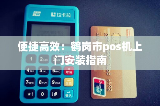 便捷高效：鹤岗市pos机上门安装指南