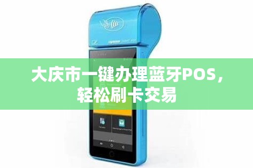 大庆市一键办理蓝牙POS，轻松刷卡交易