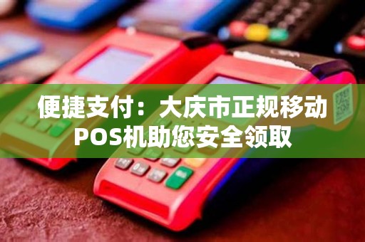 便捷支付：大庆市正规移动POS机助您安全领取
