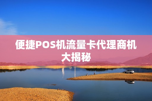 便捷POS机流量卡代理商机大揭秘