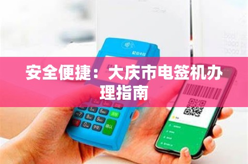 安全便捷：大庆市电签机办理指南