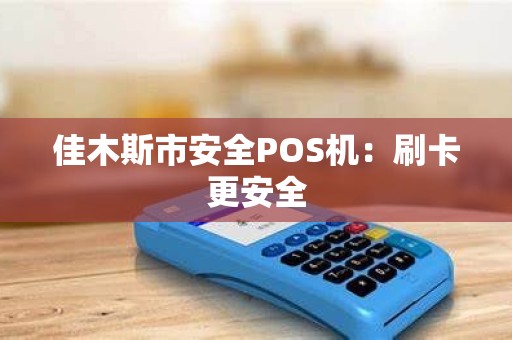 佳木斯市安全POS机：刷卡更安全