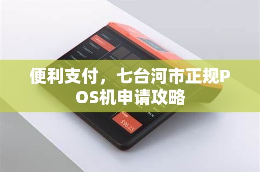 便利支付，七台河市正规POS机申请攻略