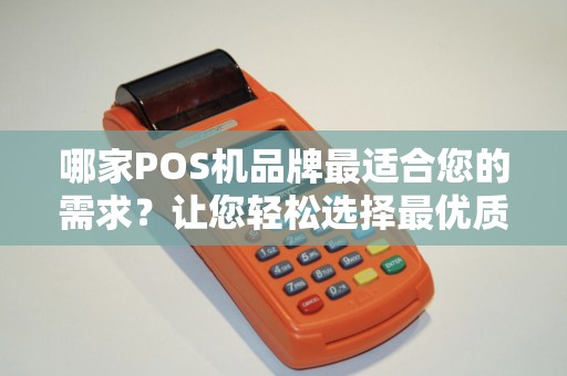 哪家POS机品牌最适合您的需求？让您轻松选择最优质的服务！