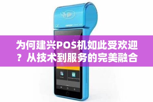 为何建兴POS机如此受欢迎？从技术到服务的完美融合