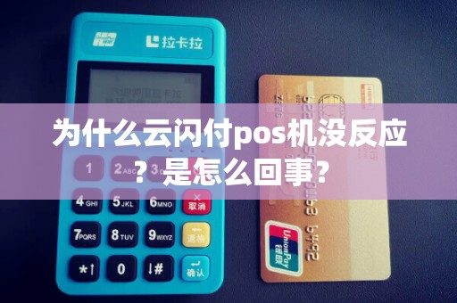 为什么云闪付pos机没反应？是怎么回事？