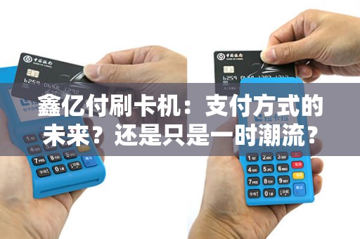 鑫亿付刷卡机：支付方式的未来？还是只是一时潮流？