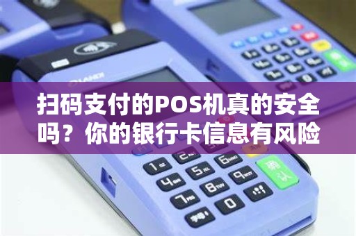 扫码支付的POS机真的安全吗？你的银行卡信息有风险吗？