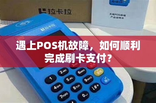 遇上POS机故障，如何顺利完成刷卡支付？