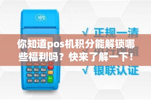 你知道pos机积分能解锁哪些福利吗？快来了解一下！