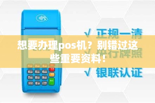 想要办理pos机？别错过这些重要资料！