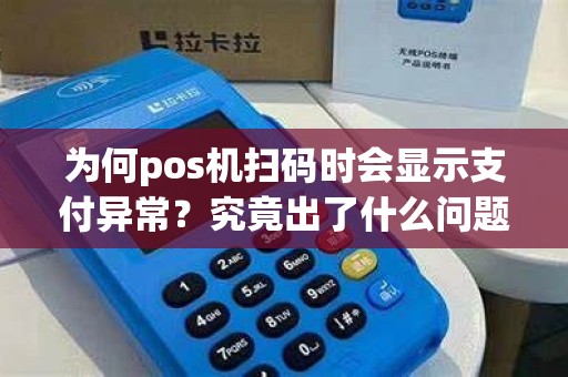 为何pos机扫码时会显示支付异常？究竟出了什么问题？