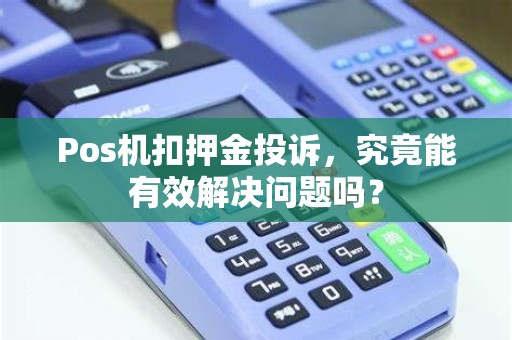 Pos机扣押金投诉，究竟能有效解决问题吗？