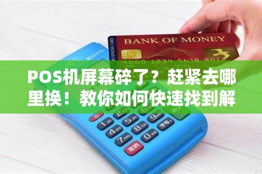 POS机屏幕碎了？赶紧去哪里换！教你如何快速找到解决方案！