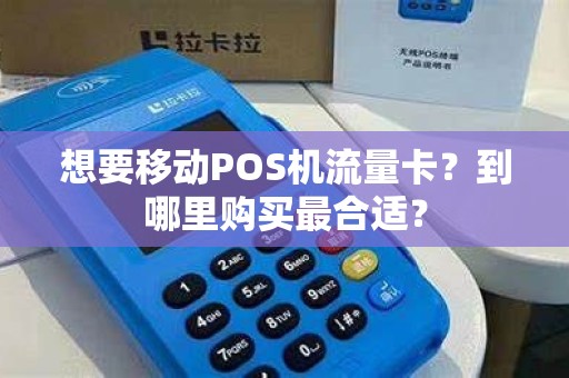 想要移动POS机流量卡？到哪里购买最合适？