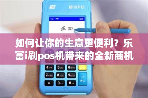 如何让你的生意更便利？乐富i刷pos机带来的全新商机！