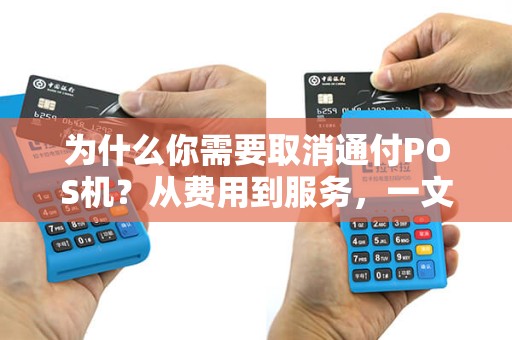 为什么你需要取消通付POS机？从费用到服务，一文了解！