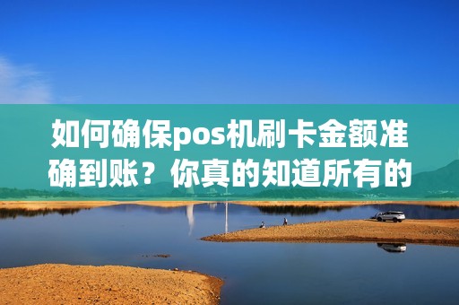 如何确保pos机刷卡金额准确到账？你真的知道所有的细节吗？