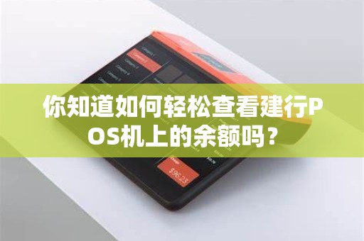 你知道如何轻松查看建行POS机上的余额吗？