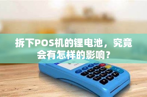 拆下POS机的锂电池，究竟会有怎样的影响？