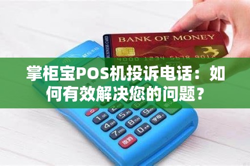 掌柜宝POS机投诉电话：如何有效解决您的问题？