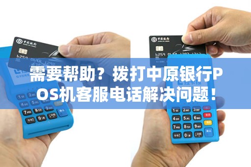 需要帮助？拨打中原银行POS机客服电话解决问题！
