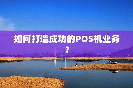 如何打造成功的POS机业务？