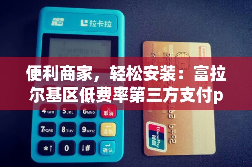 便利商家，轻松安装：富拉尔基区低费率第三方支付pos机