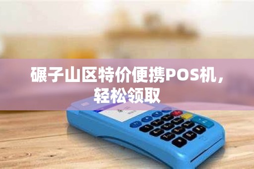 碾子山区特价便携POS机，轻松领取
