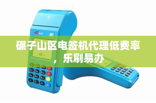 碾子山区电签机代理低费率，乐刷易办