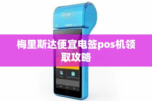 梅里斯达便宜电签pos机领取攻略