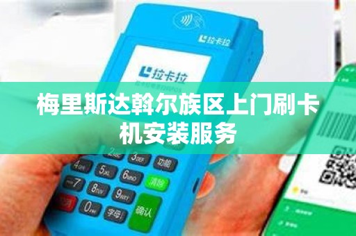梅里斯达斡尔族区上门刷卡机安装服务