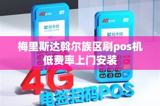 梅里斯达斡尔族区刷pos机低费率上门安装