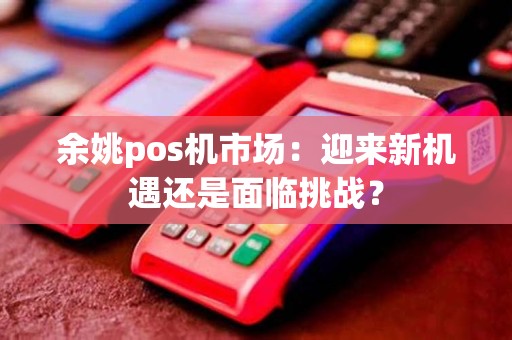 余姚pos机市场：迎来新机遇还是面临挑战？