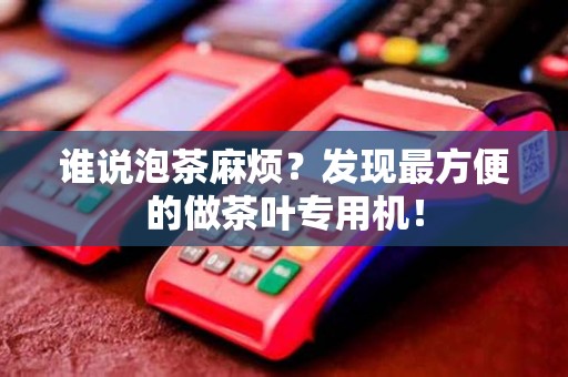 谁说泡茶麻烦？发现最方便的做茶叶专用机！
