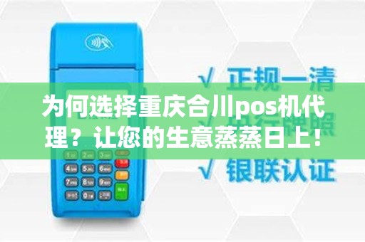 为何选择重庆合川pos机代理？让您的生意蒸蒸日上！