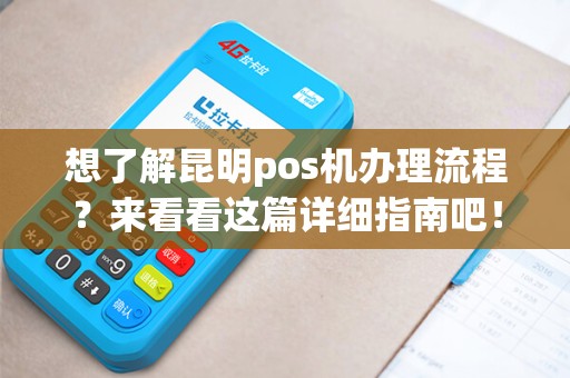 想了解昆明pos机办理流程？来看看这篇详细指南吧！