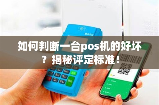如何判断一台pos机的好坏？揭秘评定标准！
