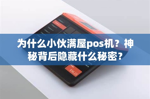 为什么小伙满屋pos机？神秘背后隐藏什么秘密？