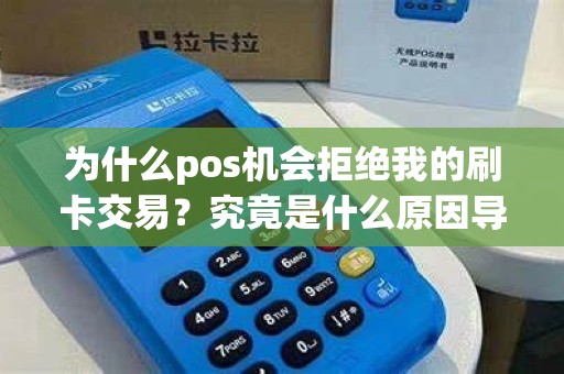 为什么pos机会拒绝我的刷卡交易？究竟是什么原因导致的呢？