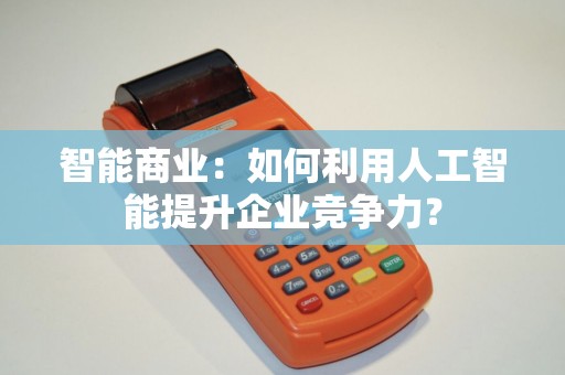 智能商业：如何利用人工智能提升企业竞争力？