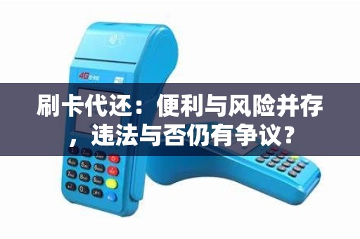 刷卡代还：便利与风险并存，违法与否仍有争议？