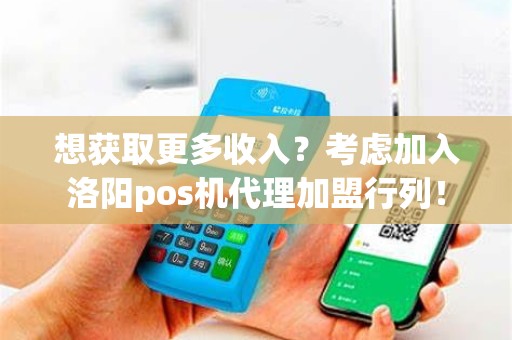 想获取更多收入？考虑加入洛阳pos机代理加盟行列！