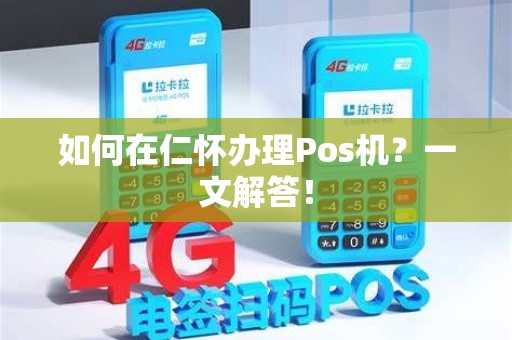 如何在仁怀办理Pos机？一文解答！