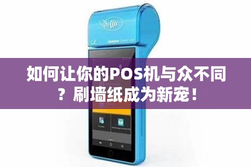 如何让你的POS机与众不同？刷墙纸成为新宠！