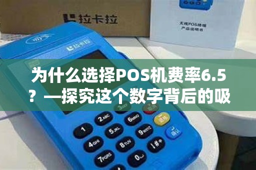 为什么选择POS机费率6.5？—探究这个数字背后的吸引力和优势