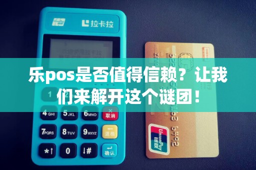 乐pos是否值得信赖？让我们来解开这个谜团！