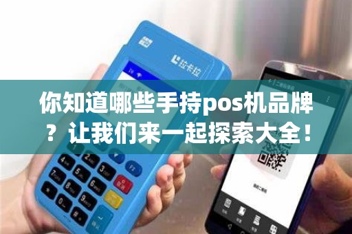 你知道哪些手持pos机品牌？让我们来一起探索大全！